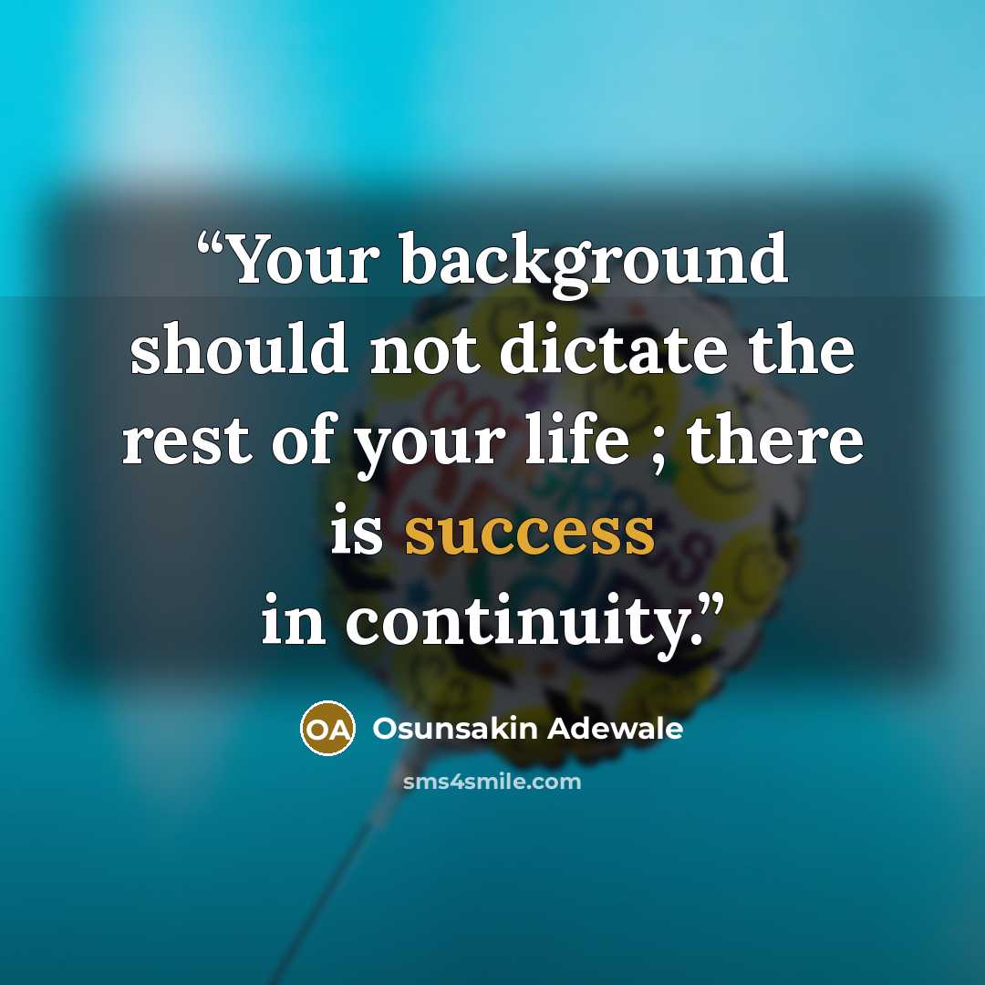 “Your background should not dictate the rest of your life ; there is success in continuity.” quote by Osunsakin Adewale