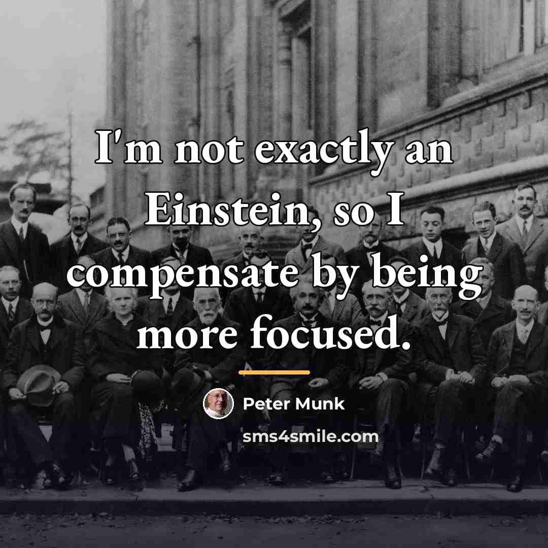 “I'm not exactly an Einstein, so I compensate by being…” quote by Peter Munk