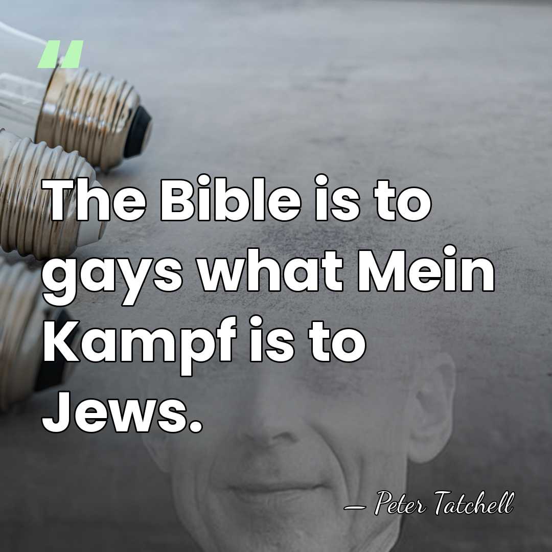 The Bible is to gays what Mein Kampf is to Jews. - Peter Tatchell