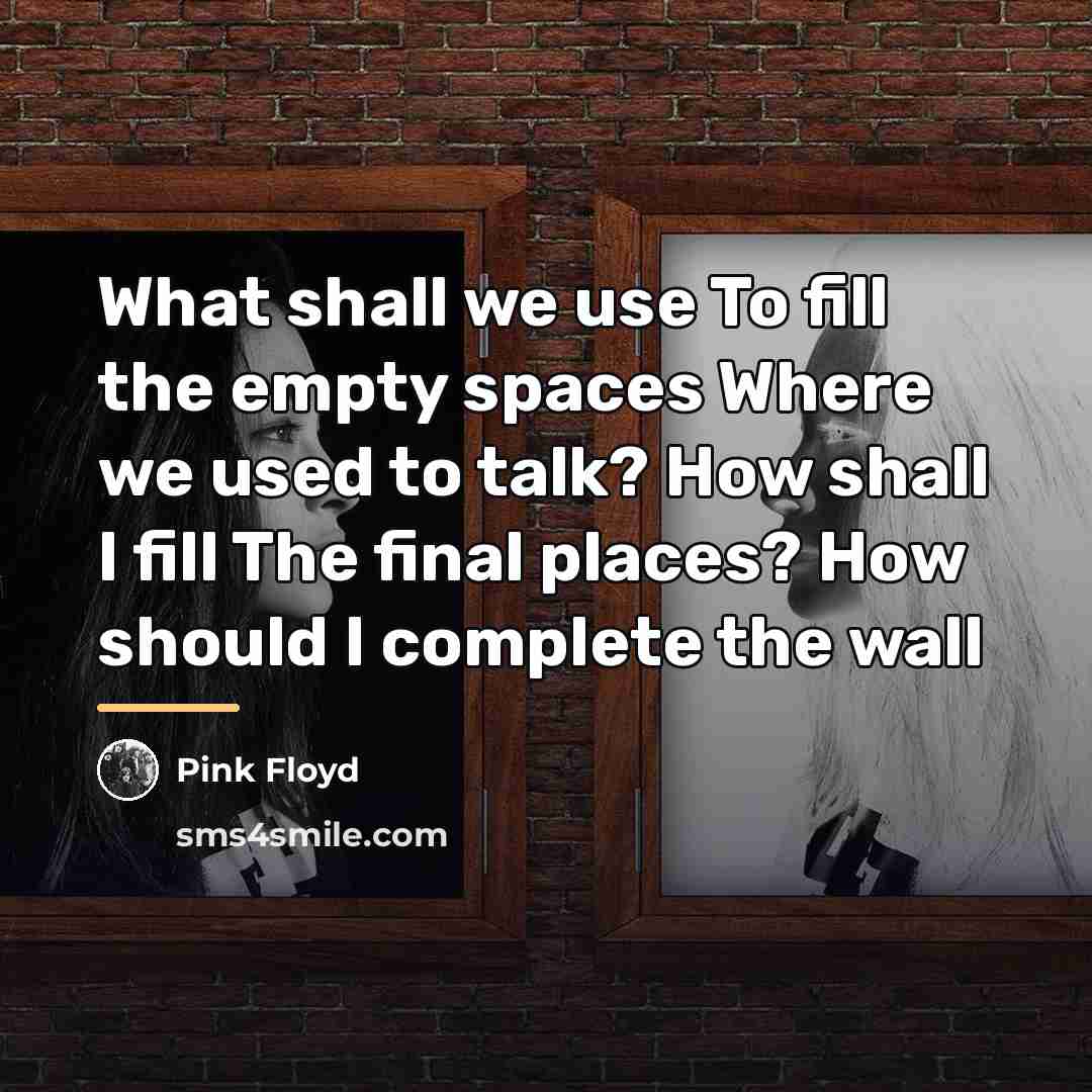 “What shall we use To fill the empty spaces Where…” quote by Pink Floyd