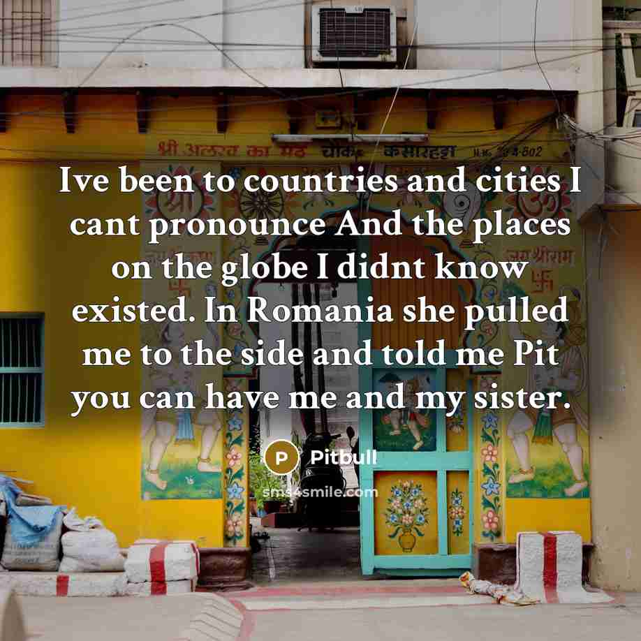 “Ive been to countries and cities I cant pronounce And…” quote by Pitbull