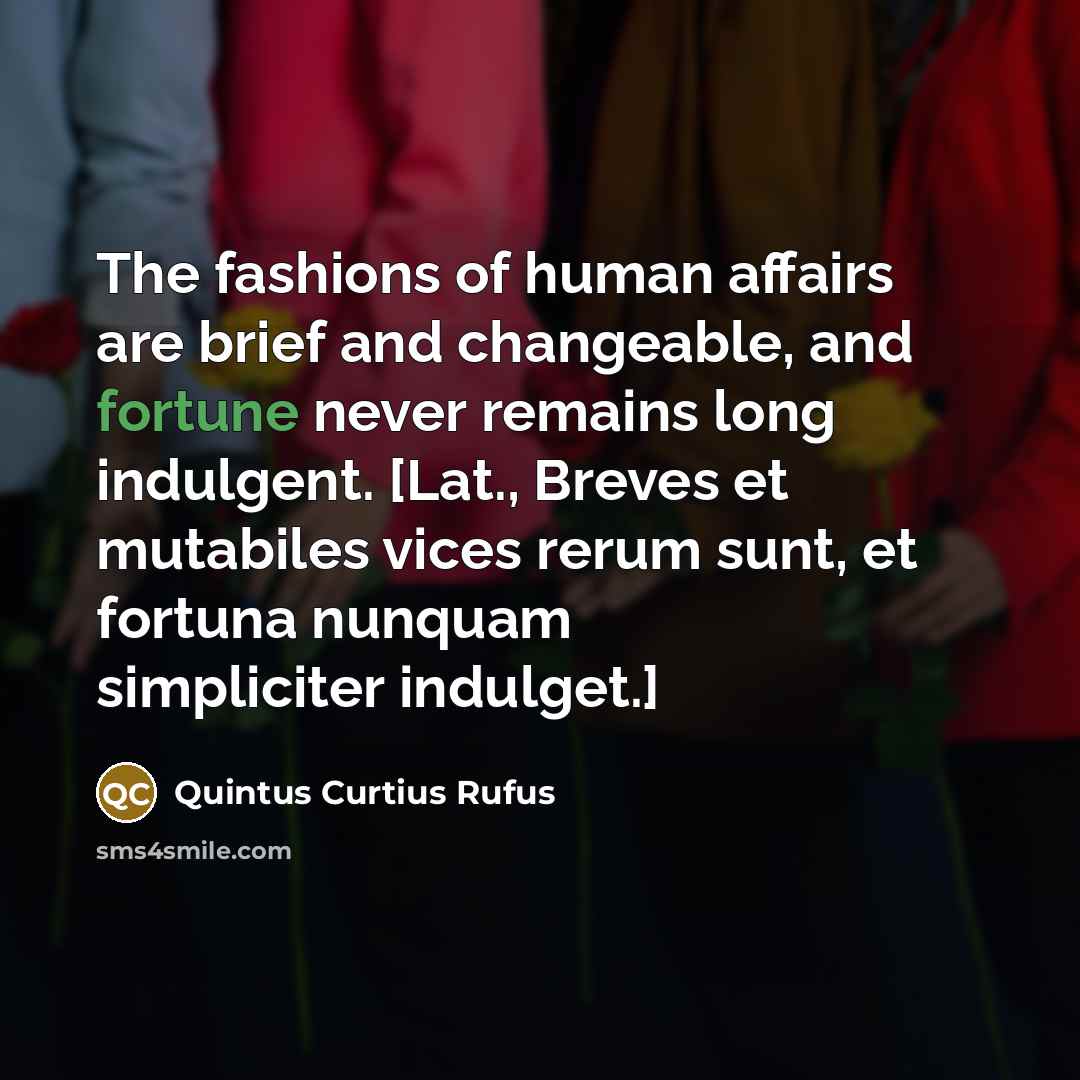 “The fashions of human affairs are brief and changeable, and…” quote by Quintus Curtius Rufus