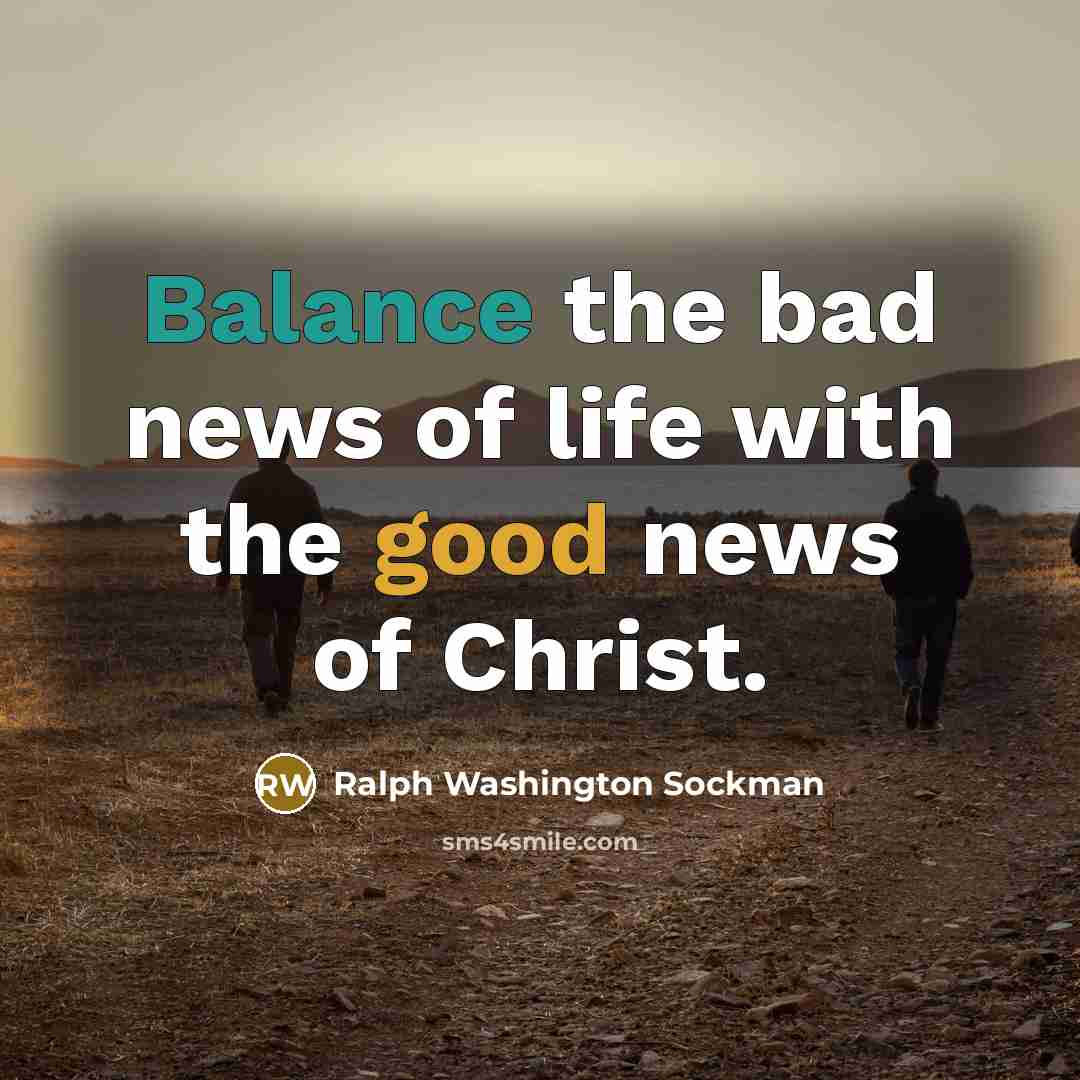 “Balance the bad news of life with the good news…” quote by Ralph Washington Sockman