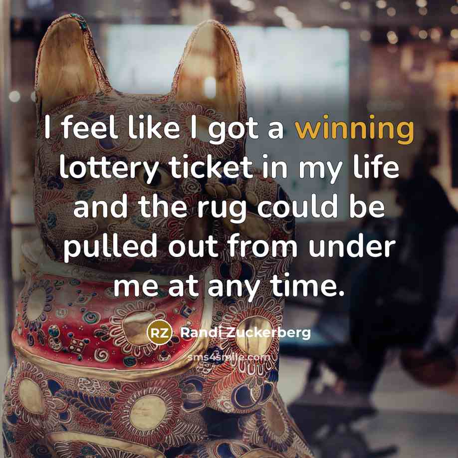 “I feel like I got a winning lottery ticket in my life and the rug could be pulled out from under me at any time.” quote by Randi Zuckerberg