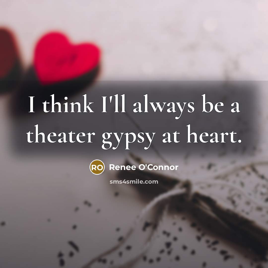 “I think I'll always be a theater gypsy at heart.…” quote by Renee O'Connor