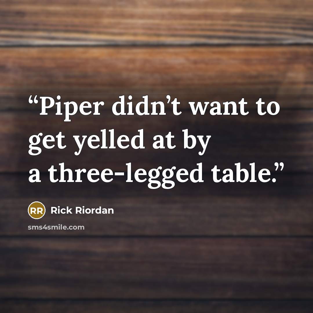 “Piper didn’t want to get yelled at by a three-legged table.” quote by Rick Riordan
