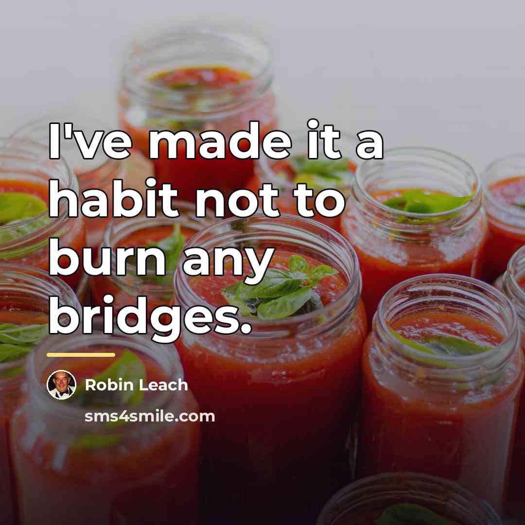 “I've made it a habit not to burn any bridges.…” quote by Robin Leach