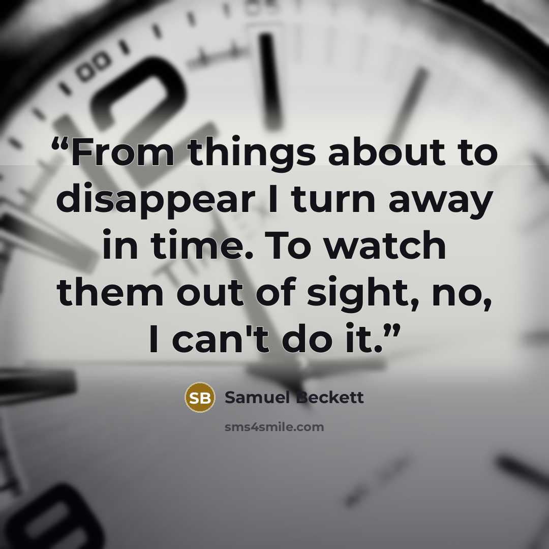 “From things about to disappear I turn away in time. To watch them out of sight, no, I can't do it.” quote by Samuel Beckett