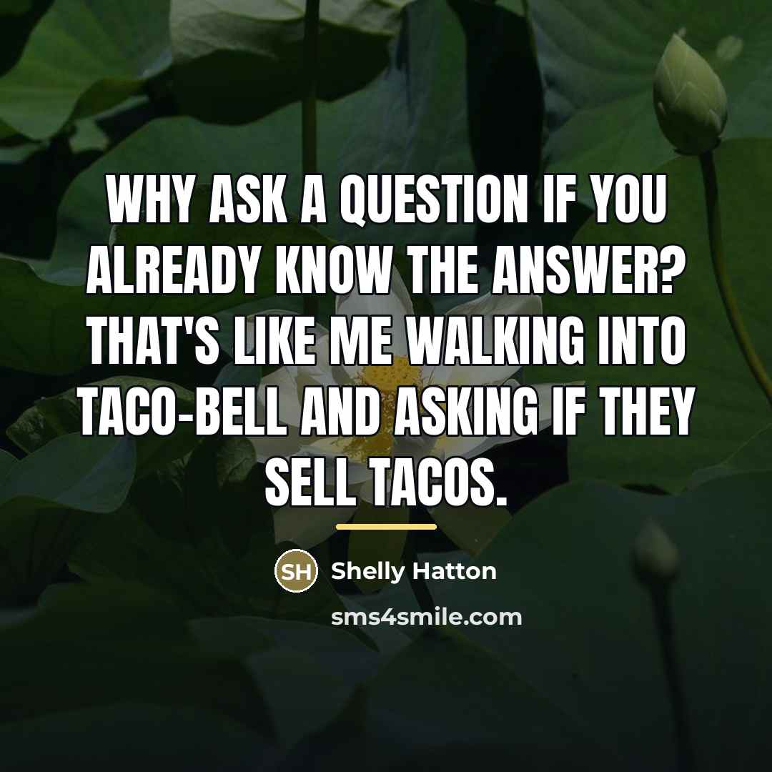 “Why ask a question If you already know The answer?…” quote by Shelly Hatton