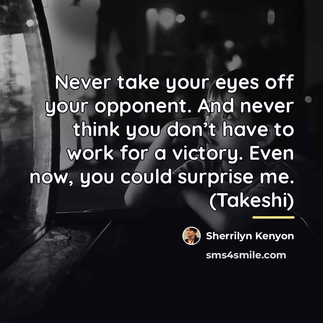 “Never take your eyes off your opponent. And never think…” quote by Sherrilyn Kenyon