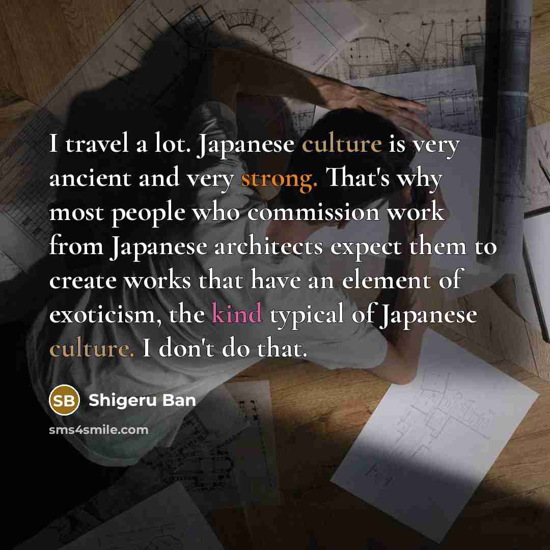 “I travel a lot. Japanese culture is very ancient and…” quote by Shigeru Ban