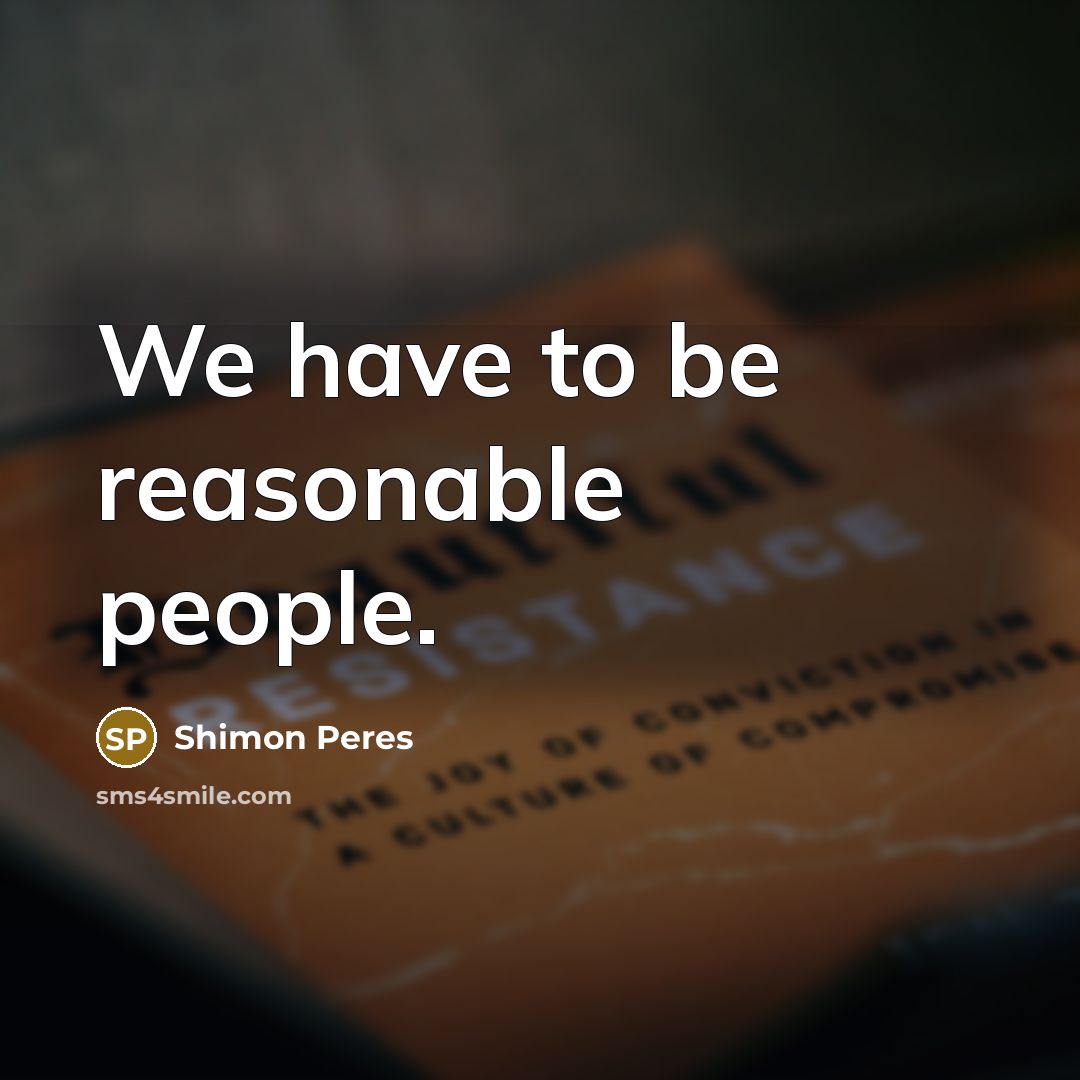 “We have to be reasonable people.…” quote by Shimon Peres