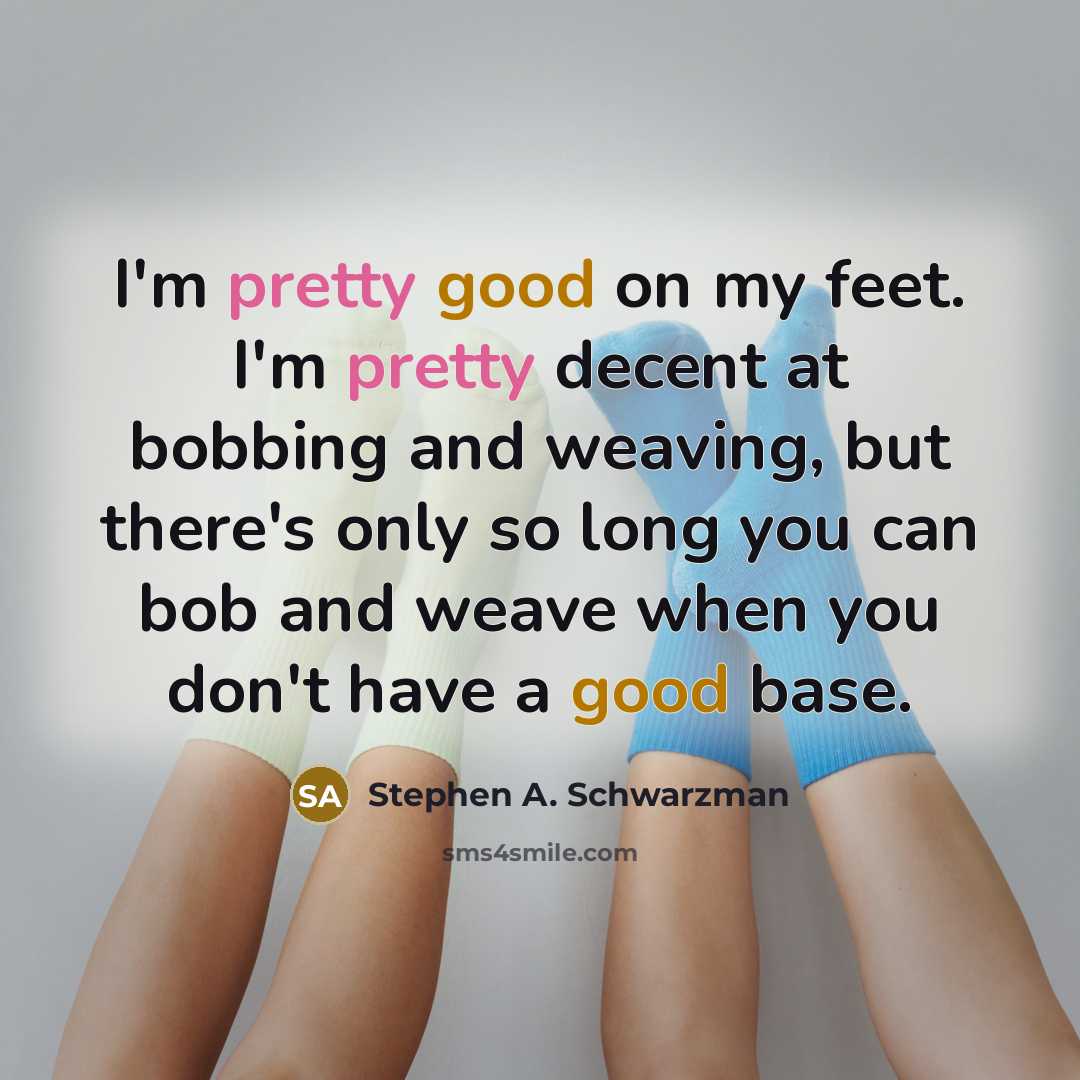 “I'm pretty good on my feet. I'm pretty decent at…” quote by Stephen A. Schwarzman