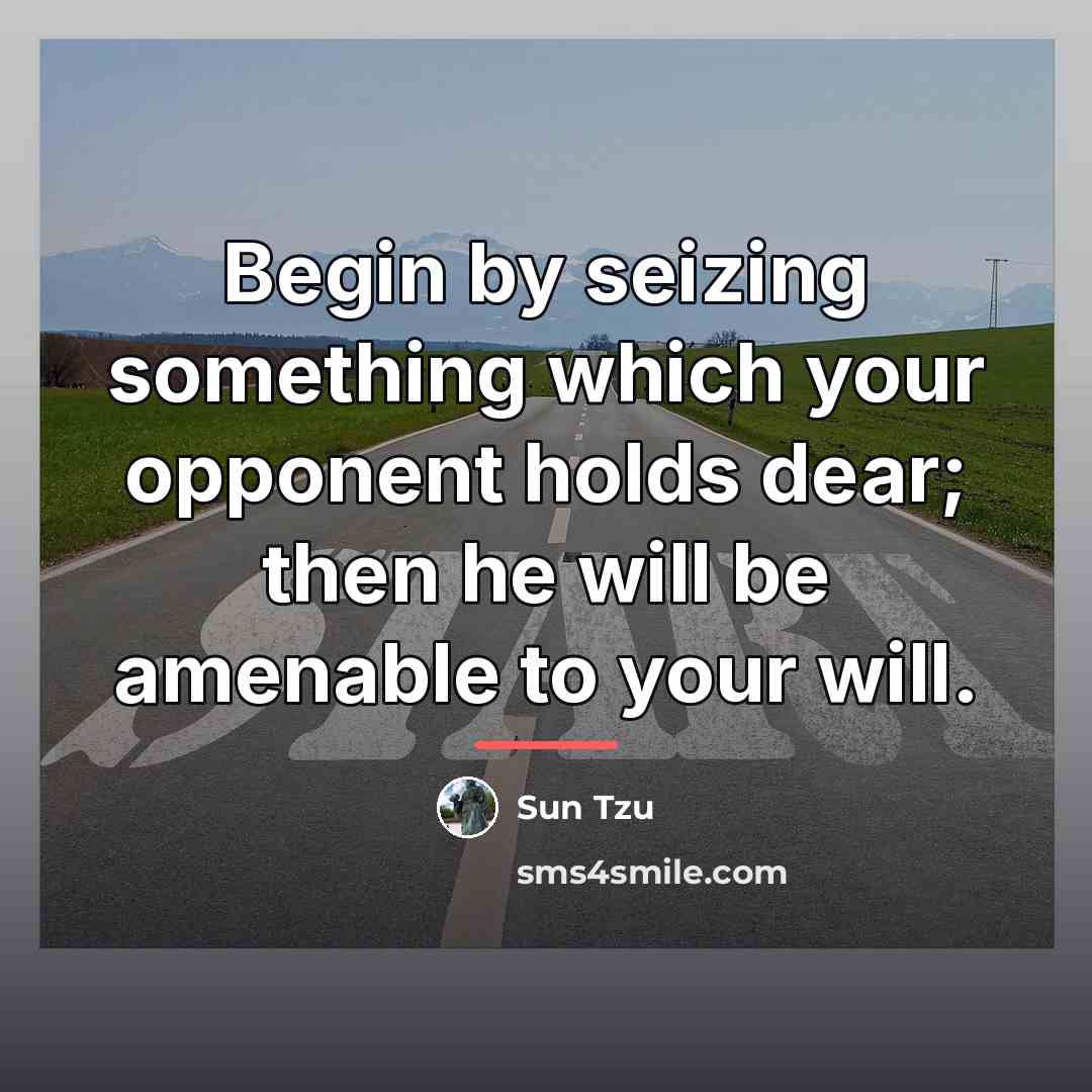 “Begin by seizing something which your opponent holds dear; then…” quote by Sun Tzu