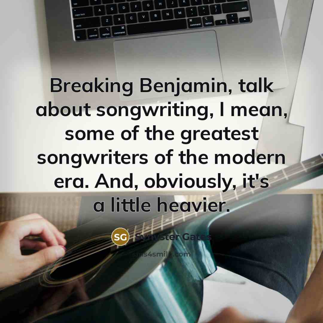 “Breaking Benjamin, talk about songwriting, I mean, some of the…” quote by Synyster Gates