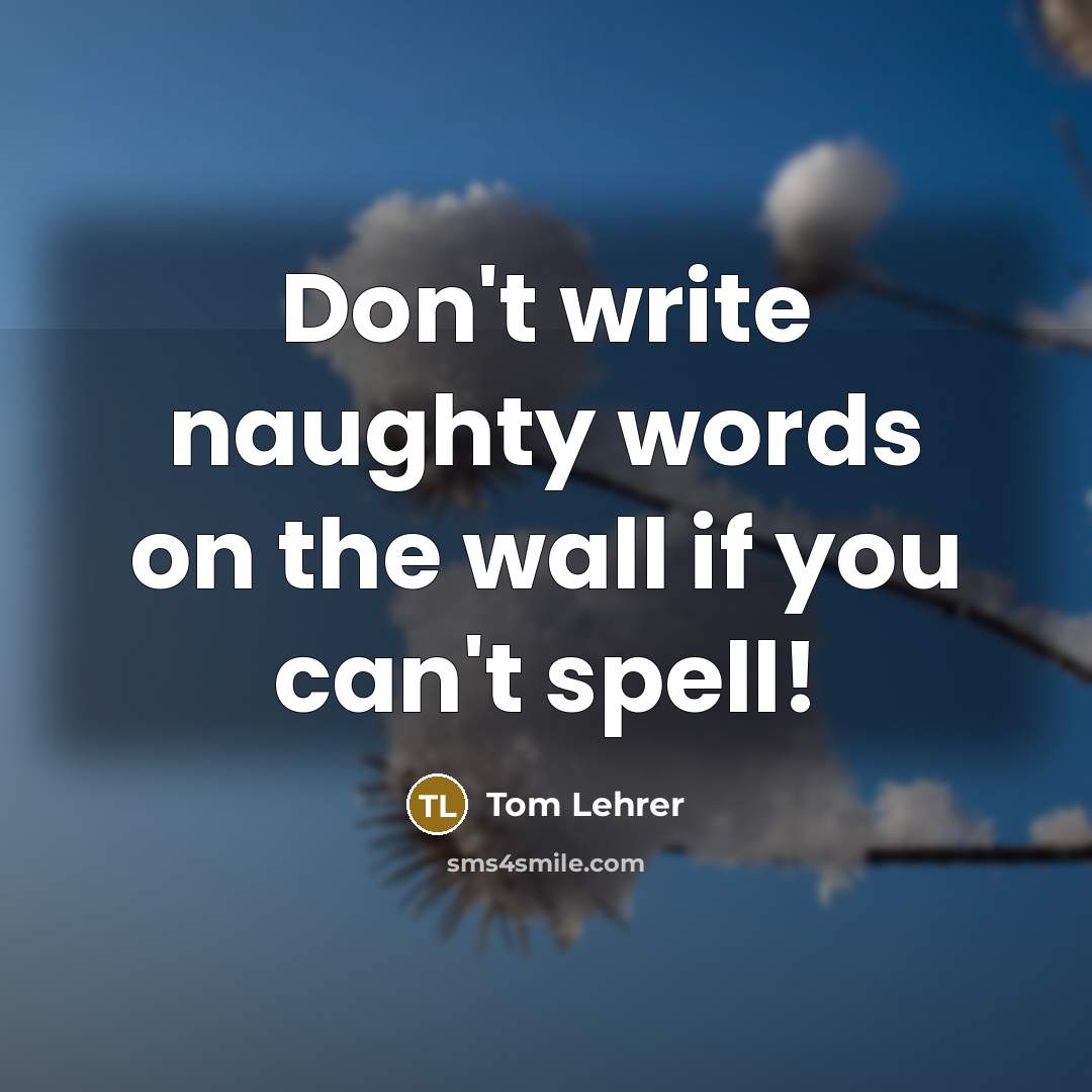 “Don't write naughty words on the wall if you can't…” quote by Tom Lehrer
