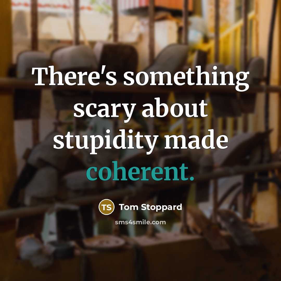 “There's something scary about stupidity made coherent.” quote by Tom Stoppard