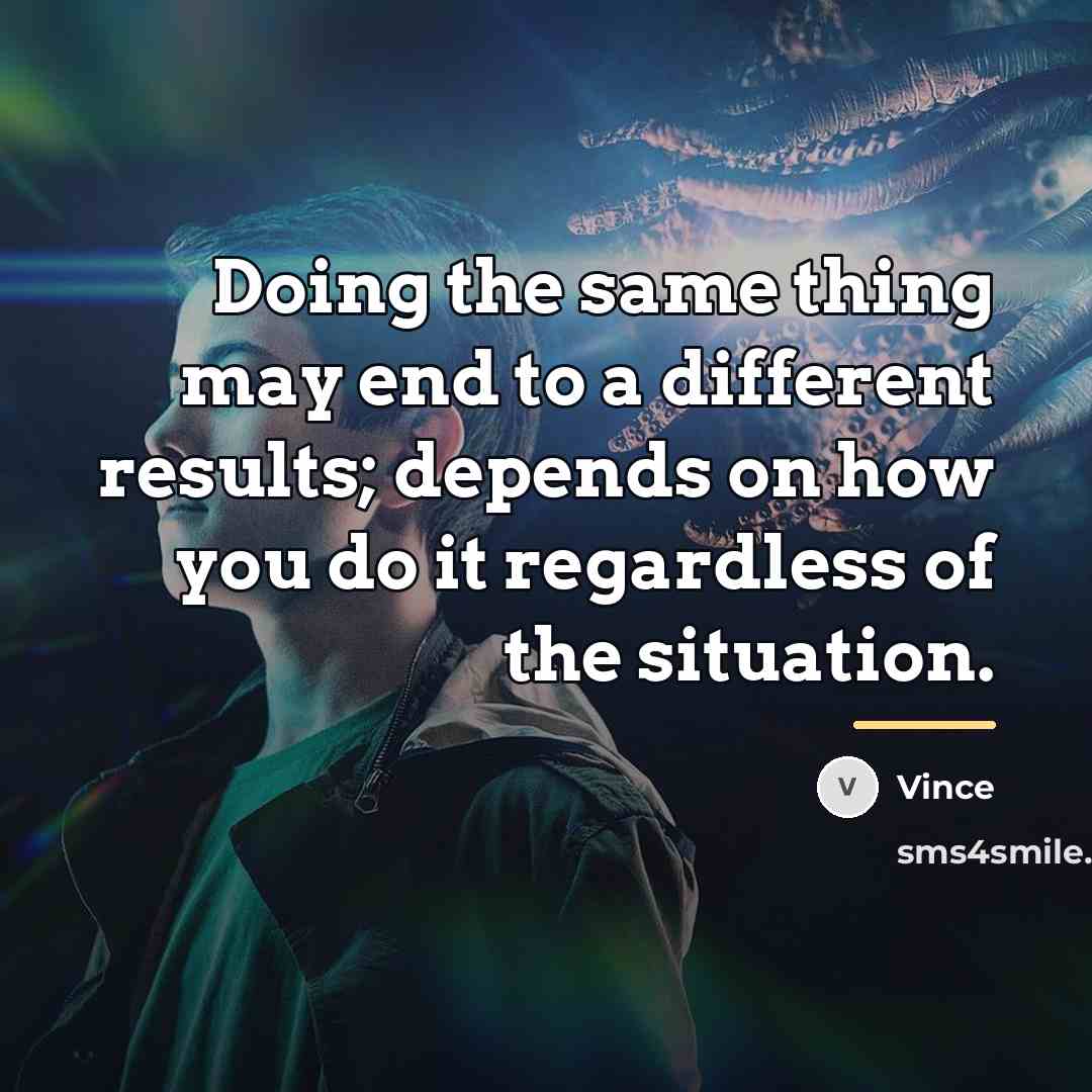 “Doing the same thing may end to a different results;…” quote by Vince