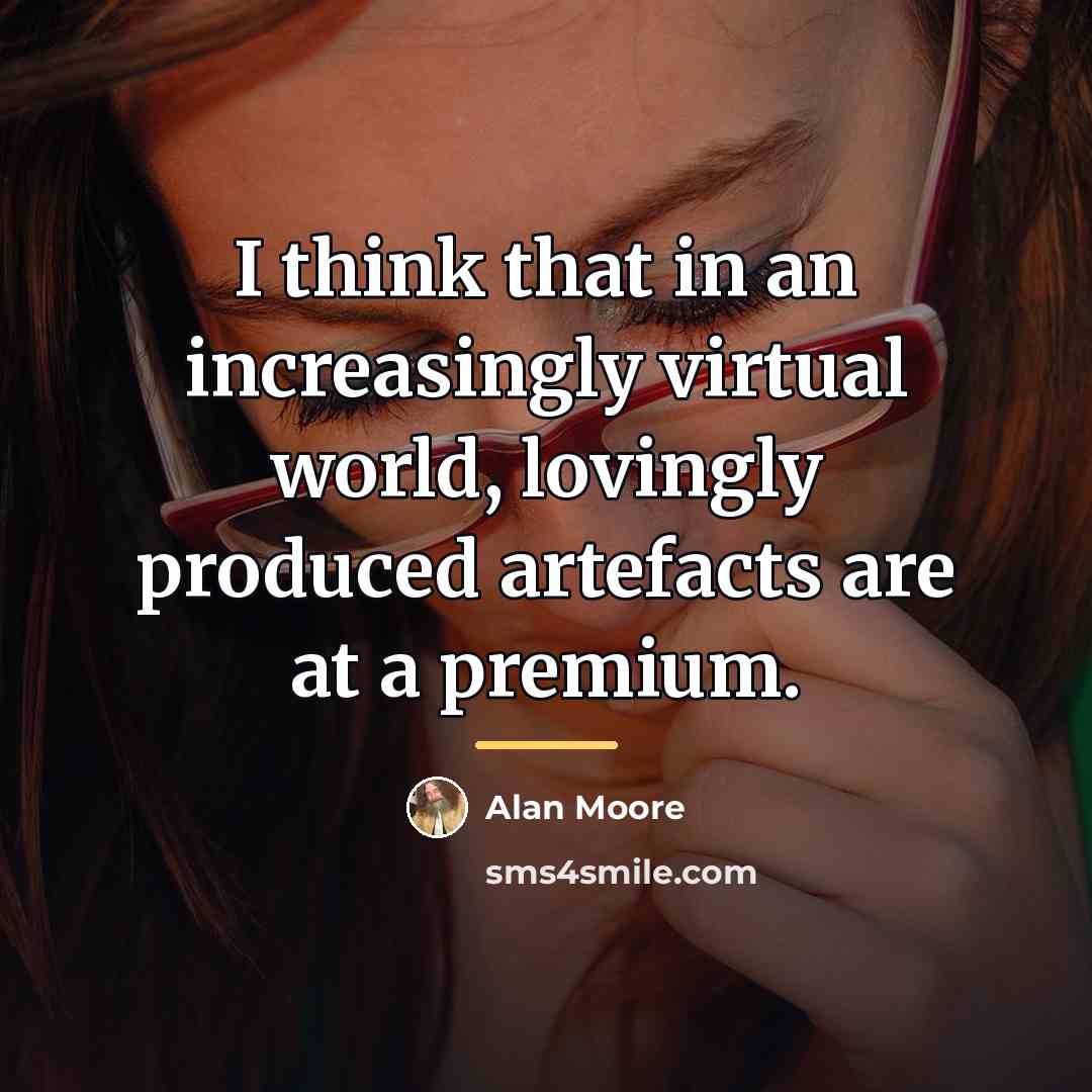 “I think that in an increasingly virtual world, lovingly produced…” quote by Alan Moore