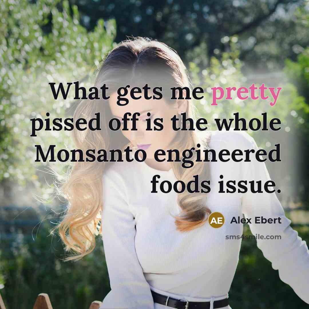 “What gets me pretty pissed off is the whole Monsanto engineered foods issue.” quote by Alex Ebert