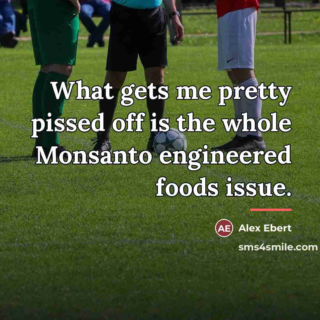 “What gets me pretty pissed off is the whole Monsanto…” quote by Alex Ebert