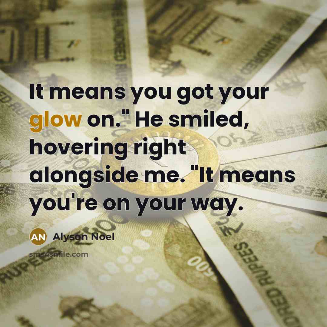 “It means you got your glow on." He smiled, hovering right alongside me. "It means you're on your way.” quote by Alyson Noel