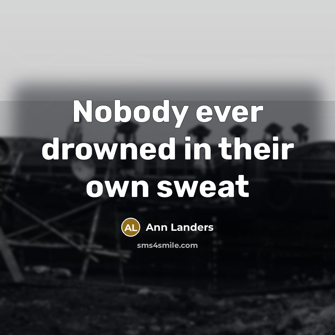 “Nobody ever drowned in their own sweat…” quote by Ann Landers