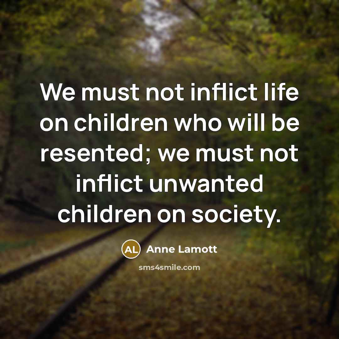 “We must not inflict life on children who will be…” quote by Anne Lamott