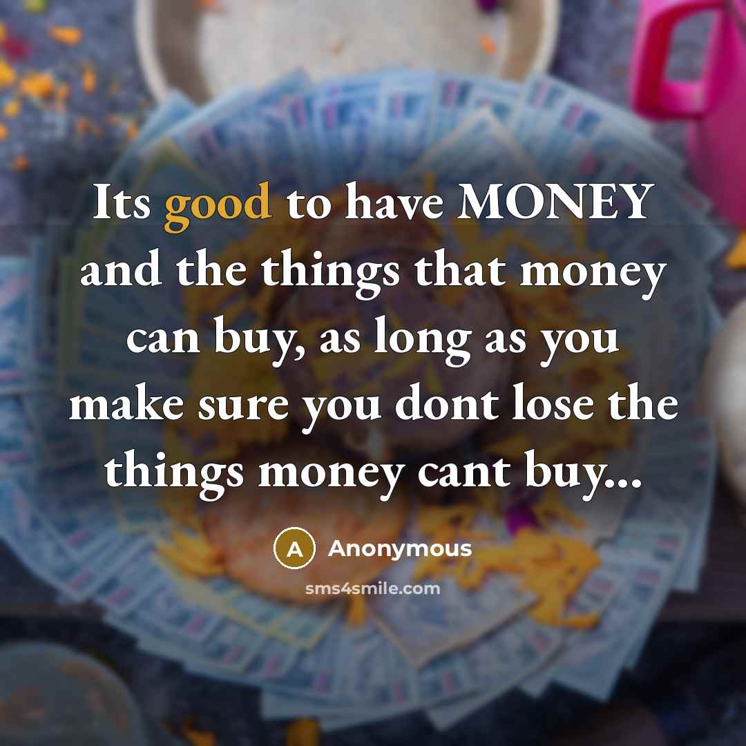 “Its good to have MONEY and the things that money…” quote by Anonymous
