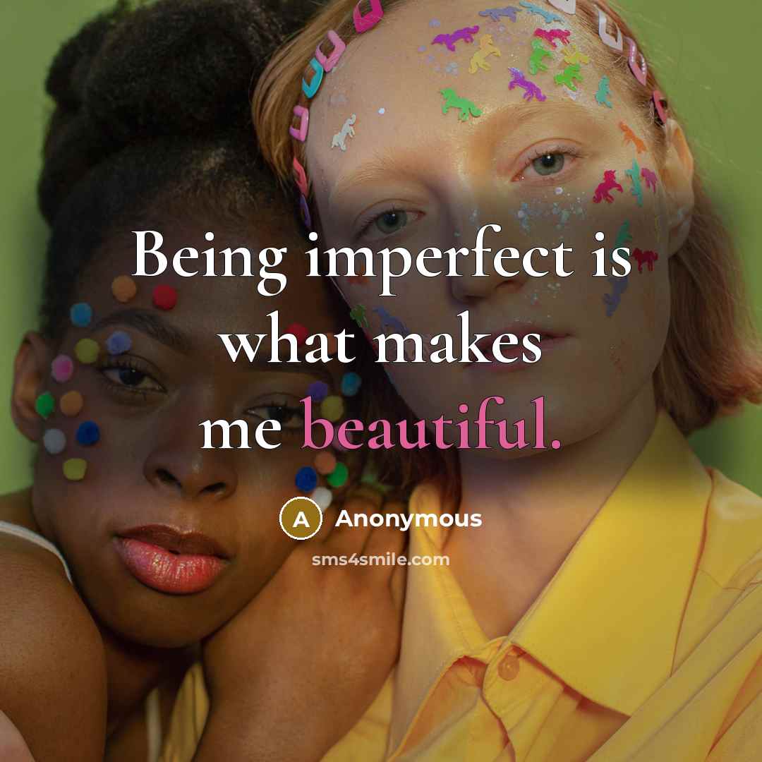“Being imperfect is what makes me beautiful.” quote by Anonymous