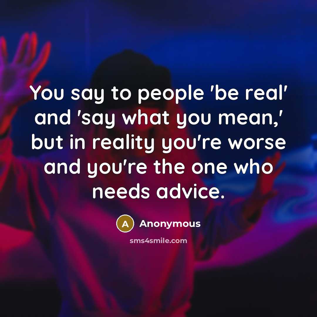 “You say to people 'be real' and 'say what you…” quote by Anonymous