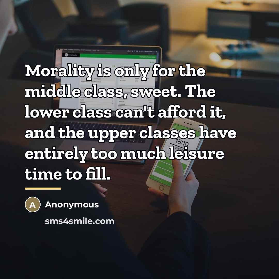 “Morality is only for the middle class, sweet. The lower…” quote by Anonymous
