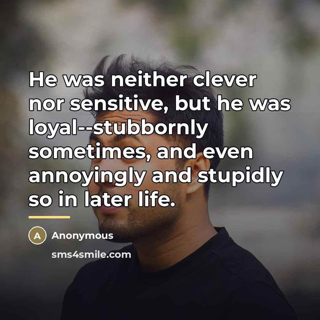 “He was neither clever nor sensitive, but he was loyal--stubbornly…” quote by Anonymous