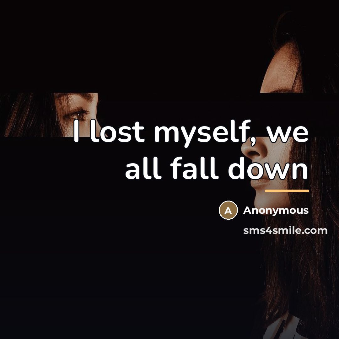 “I lost myself, we all fall down…” quote by Anonymous