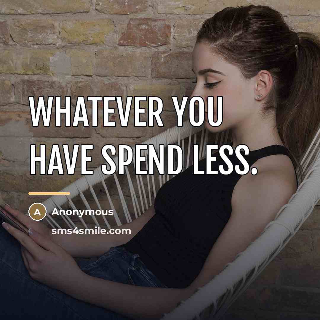 “Whatever you have spend less.…” quote by Anonymous