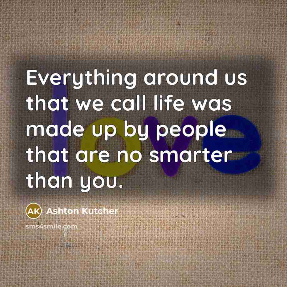 “Everything around us that we call life was made up…” quote by Ashton Kutcher
