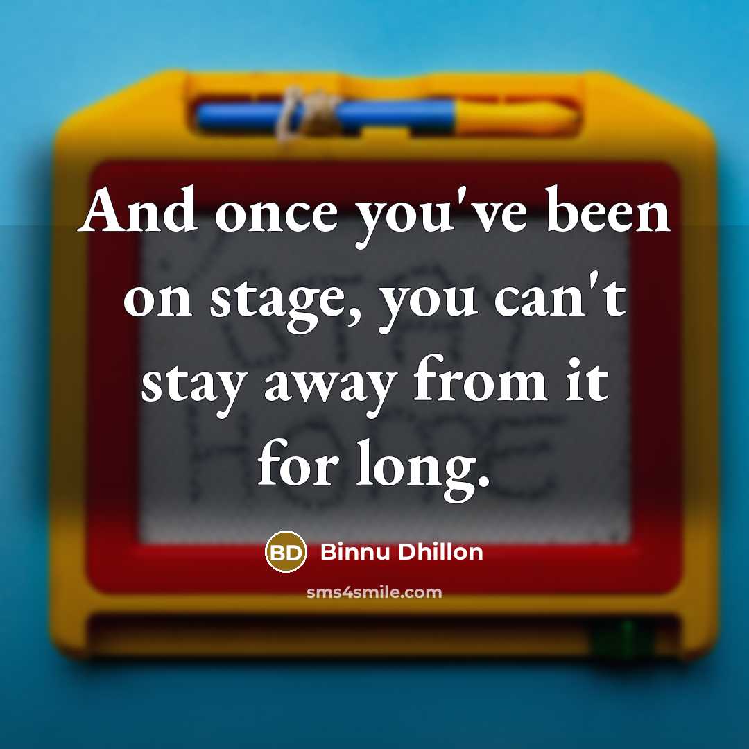 “And once you've been on stage, you can't stay away…” quote by Binnu Dhillon