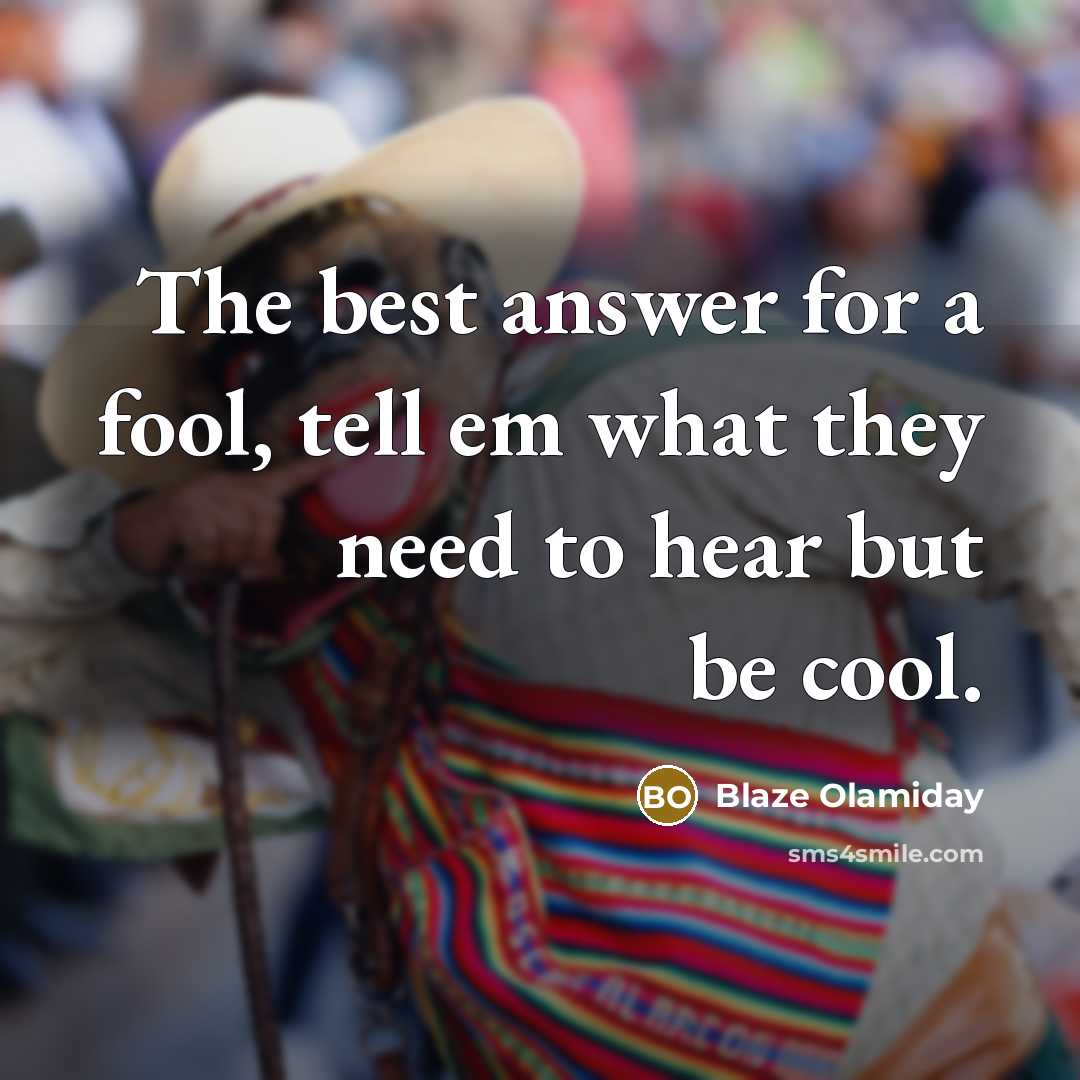 “The best answer for a fool, tell em what they…” quote by Blaze Olamiday
