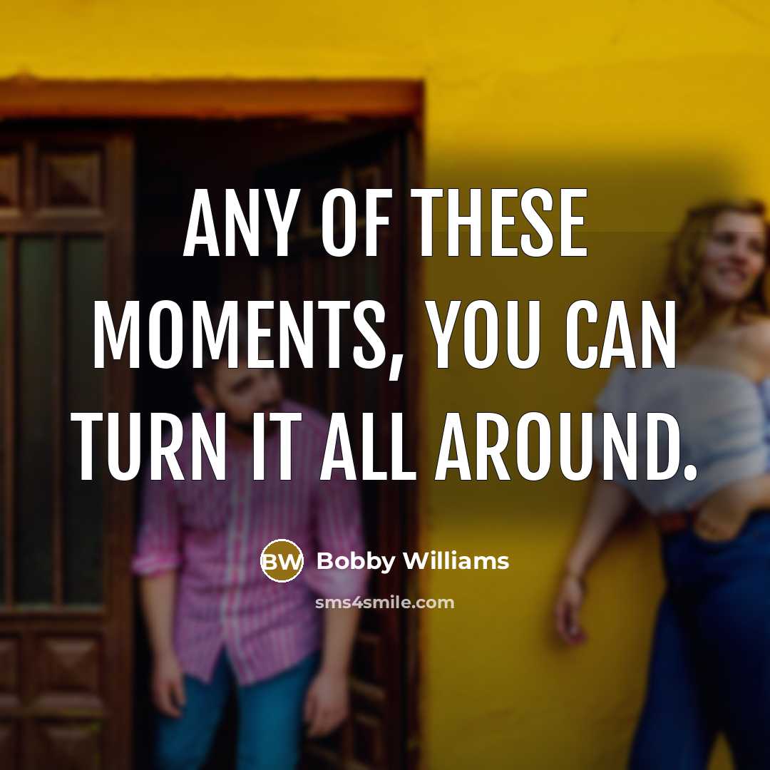 “Any of these moments, you can turn it all around.…” quote by Bobby Williams