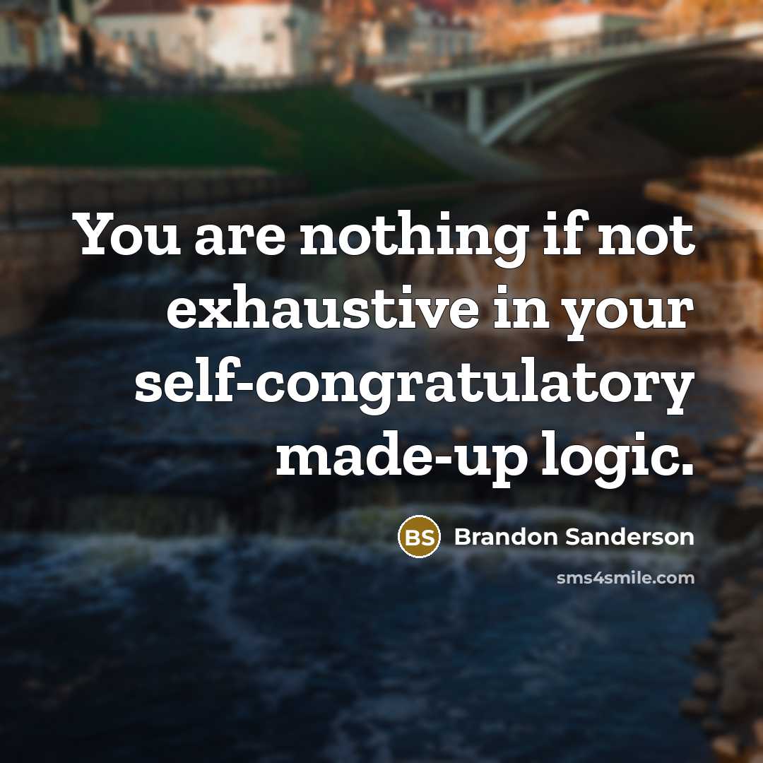 “You are nothing if not exhaustive in your self-congratulatory made-up…” quote by Brandon Sanderson