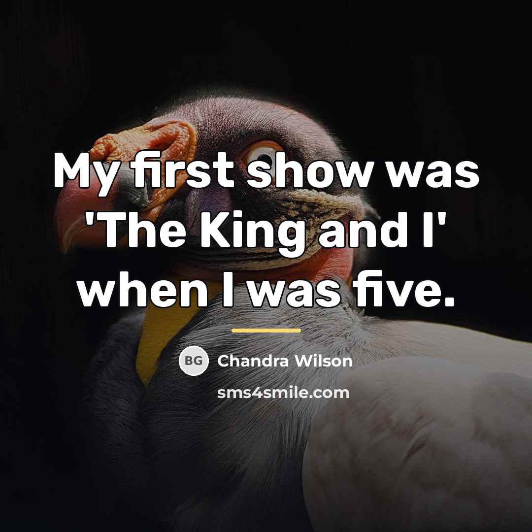 “My first show was 'The King and I' when I…” quote by Chandra Wilson