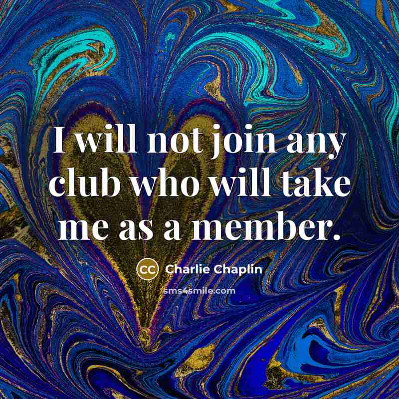 “I will not join any club who will take me as a member.” quote by Charlie Chaplin
