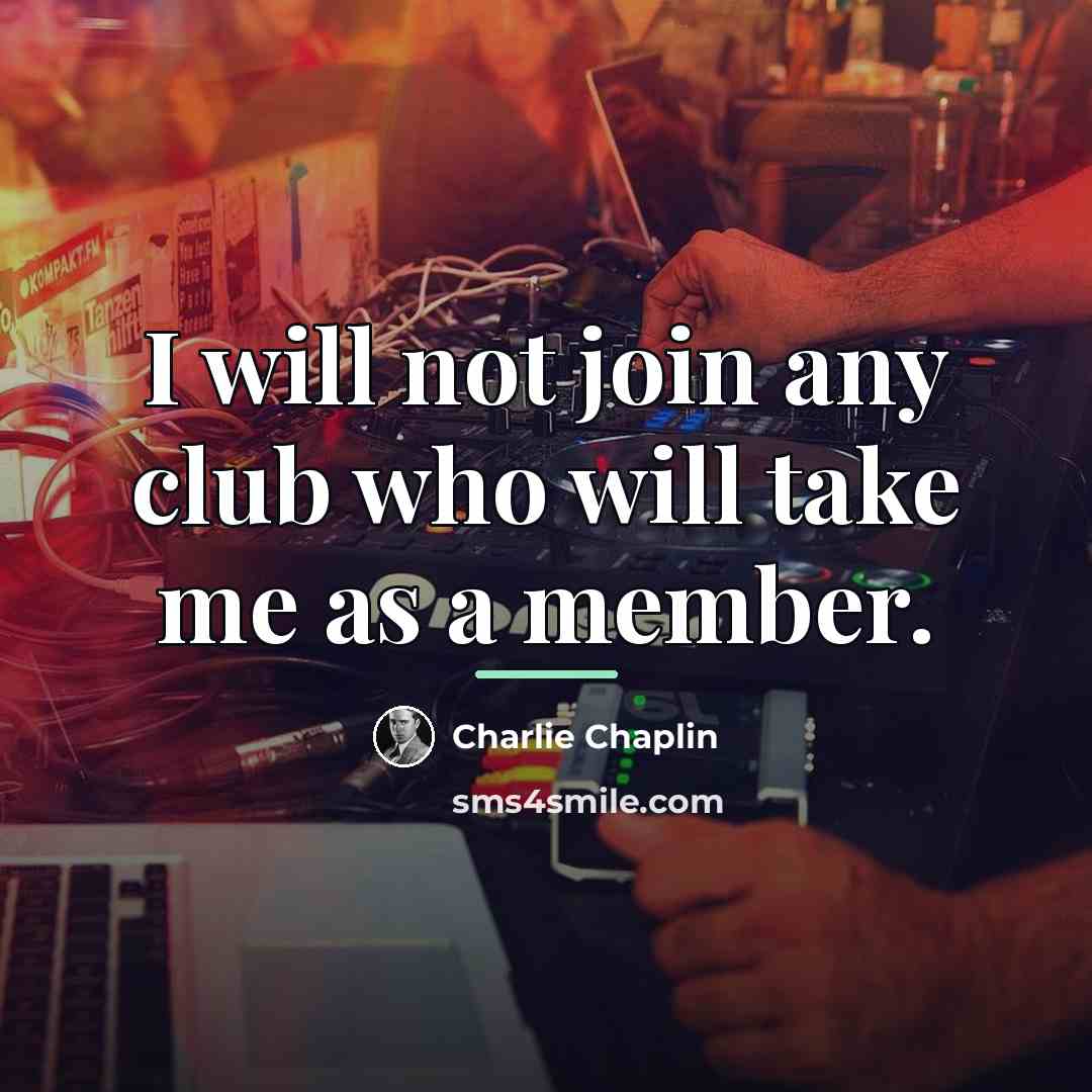 “I will not join any club who will take me…” quote by Charlie Chaplin