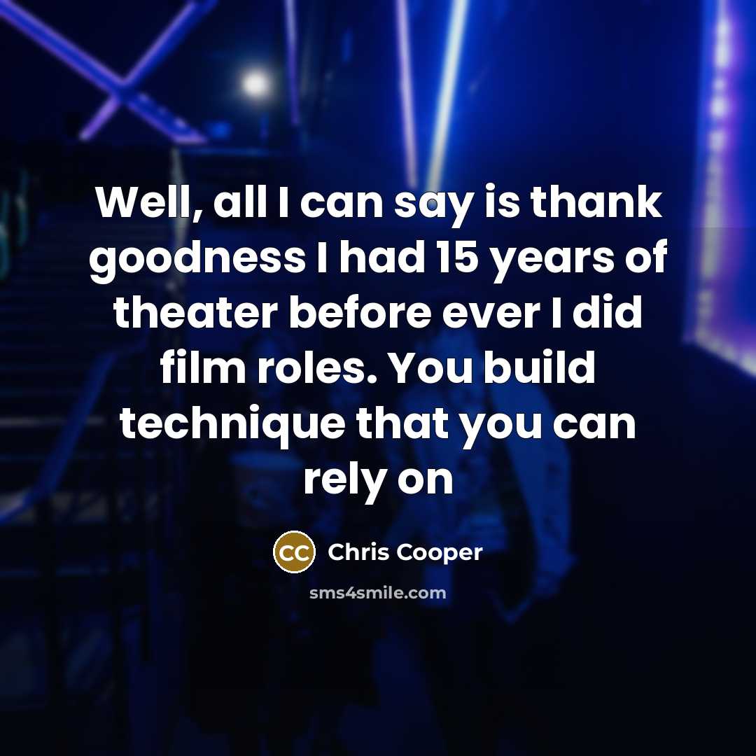 “Well, all I can say is thank goodness I had…” quote by Chris Cooper