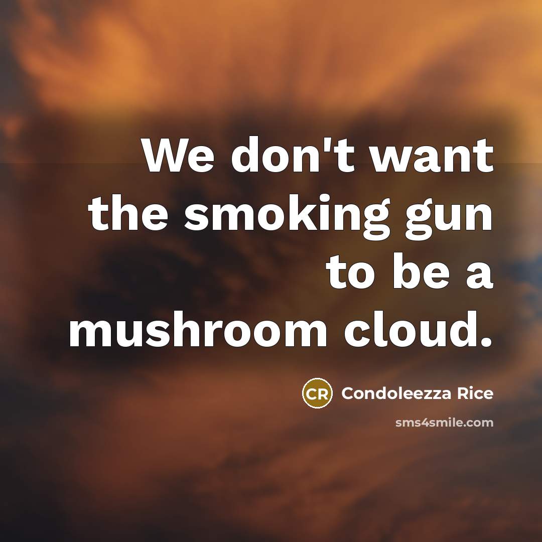 “We don't want the smoking gun to be a mushroom…” quote by Condoleezza Rice
