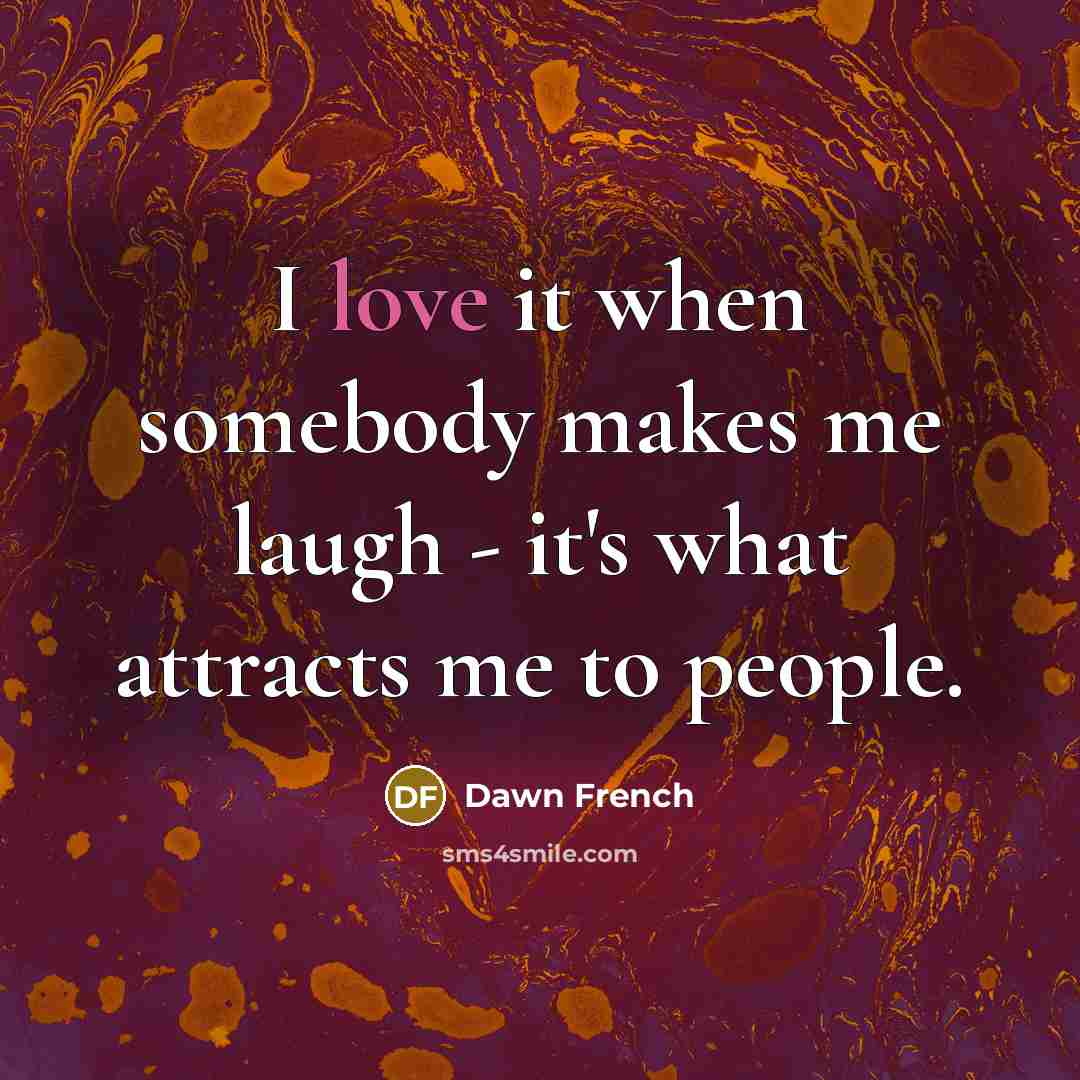 “I love it when somebody makes me laugh - it's…” quote by Dawn French