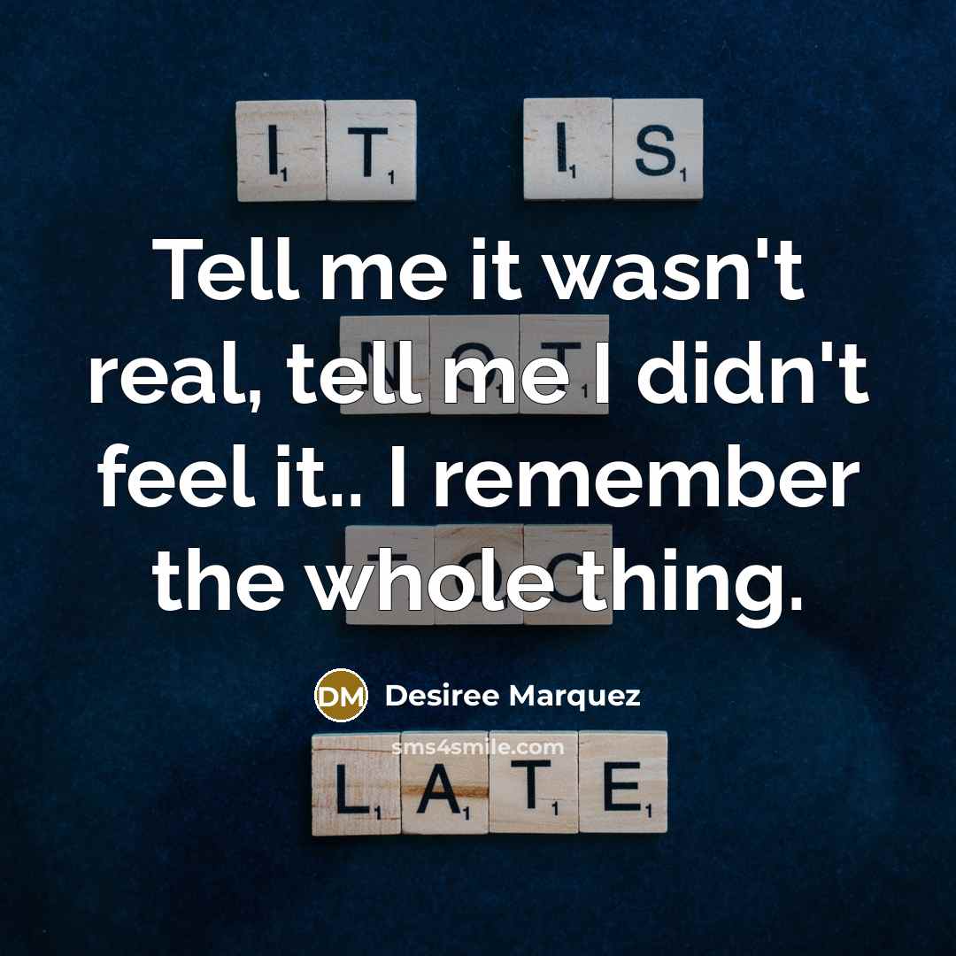 “Tell me it wasn't real, tell me I didn't feel it.. I remember the whole thing.” quote by Desiree Marquez
