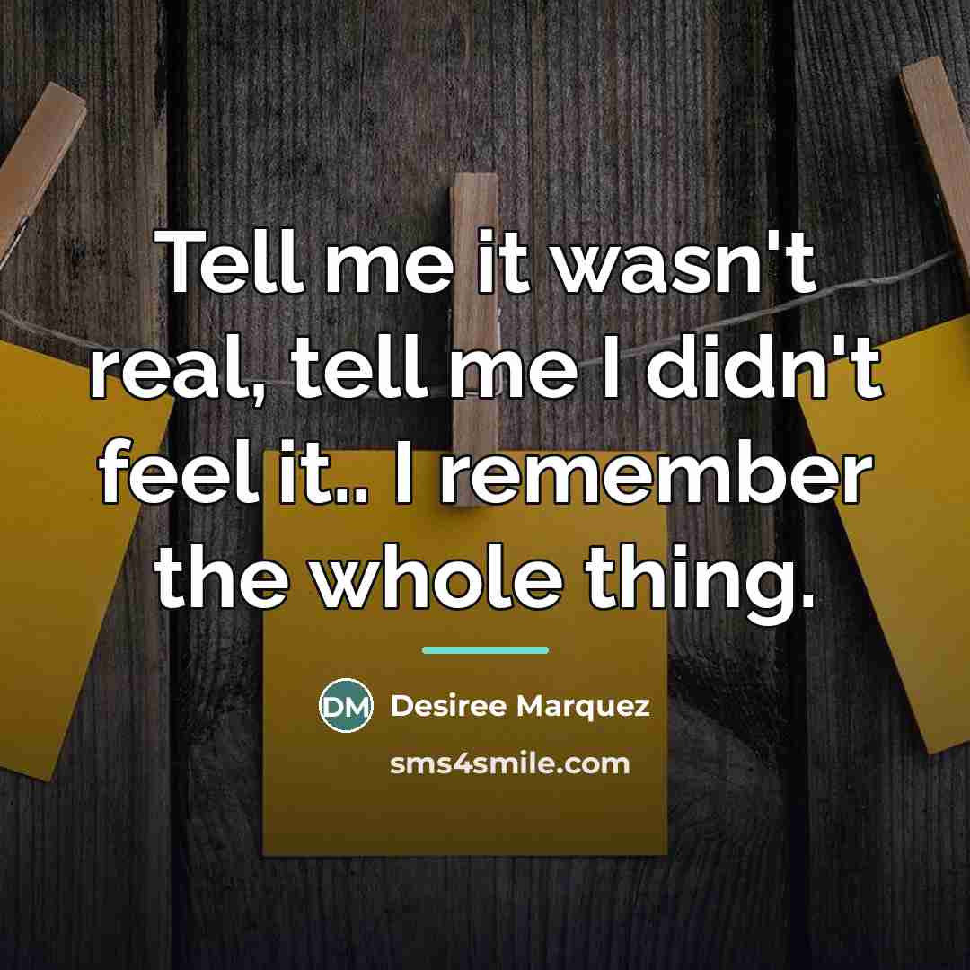 “Tell me it wasn't real, tell me I didn't feel…” quote by Desiree Marquez