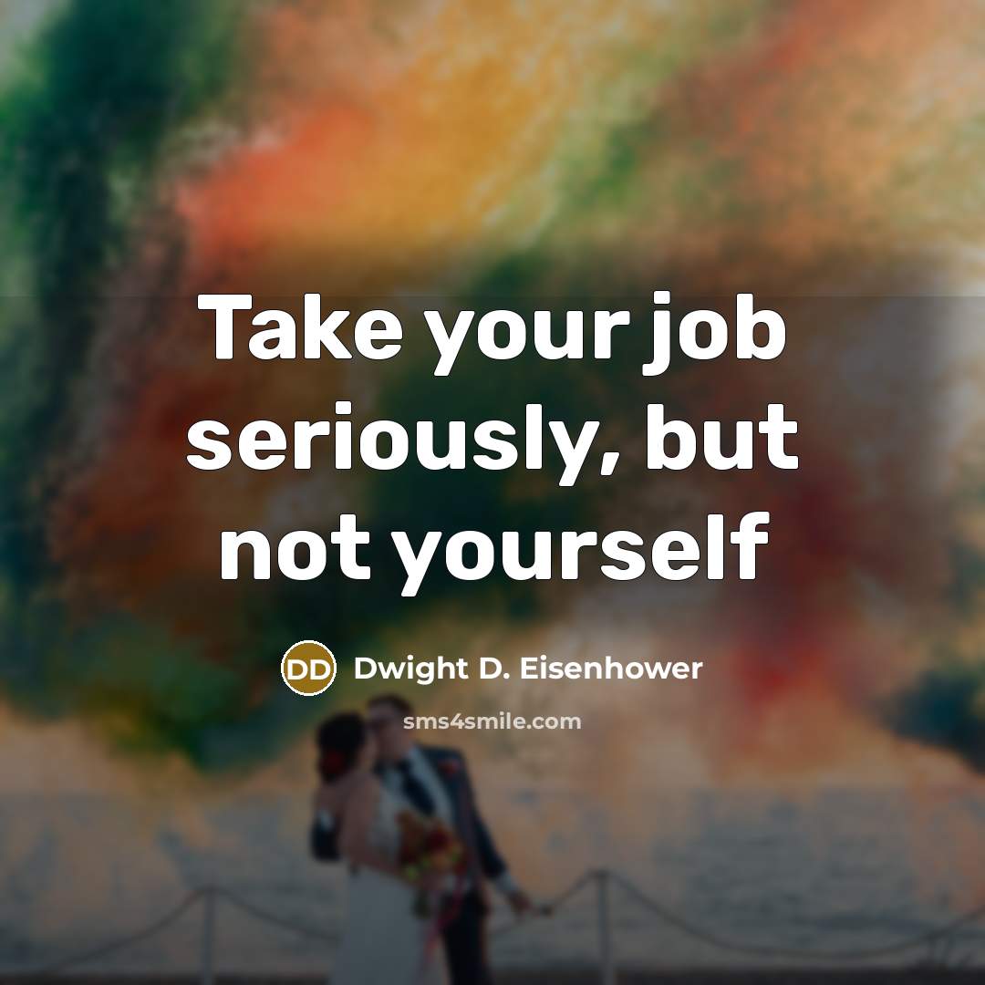 “Take your job seriously, but not yourself…” quote by Dwight D. Eisenhower