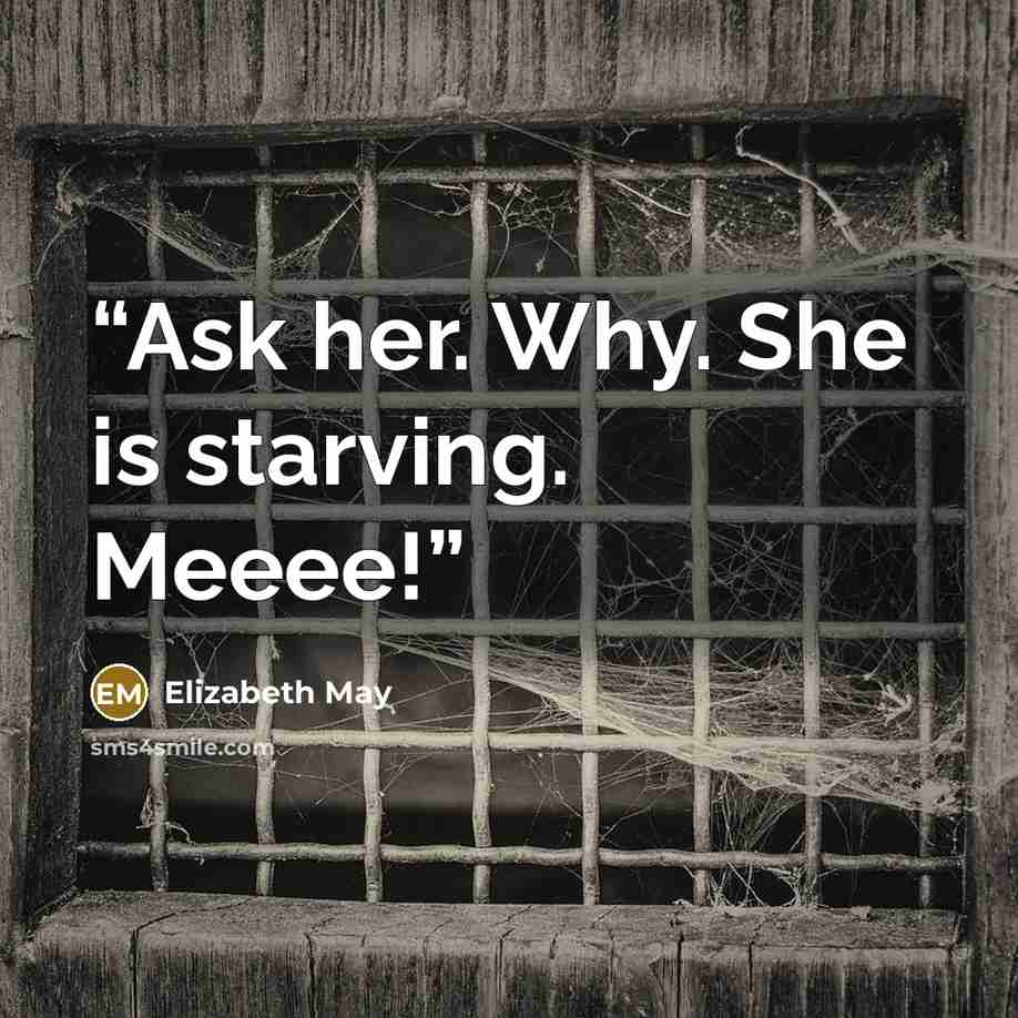“Ask her. Why. She is starving. Meeee!” quote by Elizabeth May